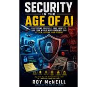 Security in the Age of AI: Protecting Yourself, Your Identity, and Your World When Machines Can Attack, Defend, and Deceive