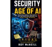 Security in the Age of AI: Protecting Yourself, Your Identity, and Your World When Machines Can Attack, Defend, and Deceive