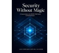 SECURITY WITHOUT MAGIC: A Practical Guide to the ISO/IEC 27000 Series for Real Businesses