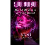 Seduce Your Soul: The Art of Falling in Love with Your Self