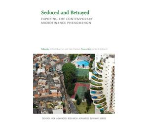Seduced And Betrayed: Exposing The Contemporary Microfinance Phenomenon (School For Advanced Research Advanced Seminar Series)