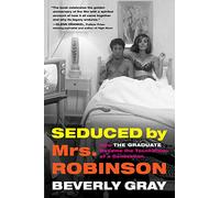 Seduced by Mrs. Robinson: How "The Graduate" Became the Touchstone of a Generation