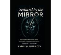 Seduced By The Mirror: A Journey Through Narcissistic Illusion, Emotional Survival and Spiritual Awakening