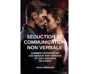 Séduction et Communication non verbale: Comment interpréter les signaux non verbaux et les langages du corps