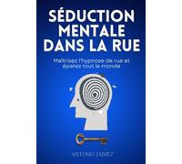 Séduction Mentale Dans La Rue: Maîtrisez l'hypnose de rue et épatez tout le monde