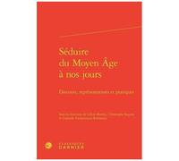 Séduire Du Moyen Age À Nos Jours - Discours, Représentations Et Pratiques