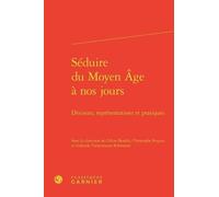 Séduire Du Moyen Age À Nos Jours - Discours, Représentations Et Pratiques
