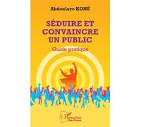 Séduire et convaincre un public Guide pratique - Abdoulaye Kone - L'harmattan - broché - Guide