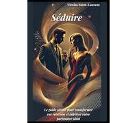 Séduire : Le guide ultime pour transformer vos relations et captiver votre partenaire idéale