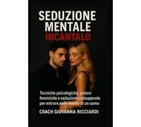 Seduzione Mentale - Incantalo™: Tecniche psicologiche, potere femminile e seduzione consapevole per entrare nella mente di un uomo