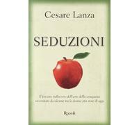 Seduzioni. Il fascino indiscreto dell'arte della conquista raccontato da alcune tra le donne più note di oggi
