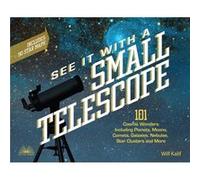 See It With A Small Telescope 101 Cosmic Wonders Including Planets Moons Comets Galaxies Nebulae Star Clusters and More by Will Kalif Will Kalif (Auteur)