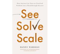 See, Solve, Scale: How Anyone Can Turn an Unsolved Problem into a Breakthrough Success