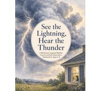 See the Lightning, Hear the Thunder - A Montessori-Inspired Weather Science and Safe Observation Workbook for Ages 5-8: A Montessori-Inspired Weather ... and Hands-On Activities for Ages 5-8