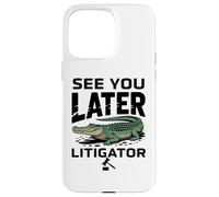 See You Later Litigator Gator Alligator Lawyer Funny Lawyers Coque pour iPhone 15 Pro Max