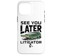 See You Later Litigator Gator Alligator Lawyer Funny Lawyers Coque pour iPhone 16 Pro Max