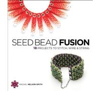 Seed Bead Fusion: 18 Projects to Stitch, Wire & String
