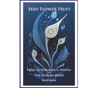 Seed, Flower, Fruit: From the Kingdom of Heaven to the Supreme Being: Urantia Book Insights
