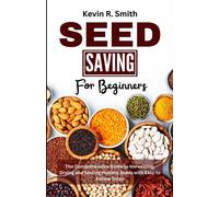 Seed Saving For Beginners: The Comprehensive Guide To Harvesting, Drying And Storing Healthy Seeds With Easy To Follow Steps: 1