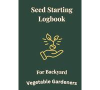 Seed Starting Logbook for Backyard Vegetable Gardeners: Simple Garden Inventory and Planting Schedule Record Book to Stay Organized