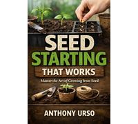 Seed Starting That Works: Master the Art of Growing from Seed