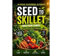 Seed to Skillet: Feed Your Family from Your Backyard