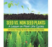 Seed Vs. Non Seed Plants A Lesson On Plant Life Cycles Life Science Biology 5th Grade Children's Biology Books