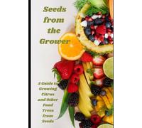 Seeds From The Grower: A Guide To Growing Citrus And Other Food Trees From Seeds