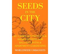 Seeds in the City: 80+ Crops, DIY Projects & Smart Systems for Balcony, Patio & Apartment Gardening