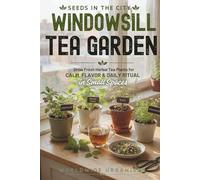 SEEDS IN THE CITY: WINDOWSILL TEA GARDEN: Grow Fresh Herbal Tea Plants for Calm, Flavor, and Daily Ritual in Small Spaces
