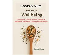 Seeds & Nuts for your WellBeing: Properties, Calories, Health Benefits & Illustrated Recipes for Every Age and Lifestyle