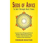 Seeds Of Advice To Sail Through Hard Times: Lessons From Bhagavad Gita & Modern Behavioral Science To Solve Life's Problems And Enhance Self Awareness