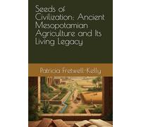 Seeds of Civilization: Ancient Mesopotamian Agriculture and Its Living Legacy