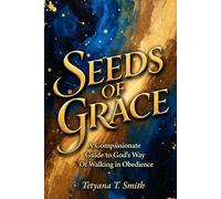 Seeds of Grace: A Compassionate Guide to God's Way: A Compassionate Guide to God's Way Of Walking in Obedience