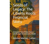 Seeds of Legacy: The Liberty Roots Financial Story: A Visionary Tale of Faith, Finance, and the Fight for Community Wealth