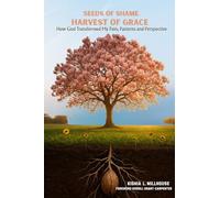 Seeds of Shame, Harvest of Grace: How God Transformed My Pain, Patterns, and Perspective