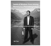 Seeds of Wisdom: From Hmong Memory to a Flourishing Future: A Hmong Journey from Survival to Strategic Vision