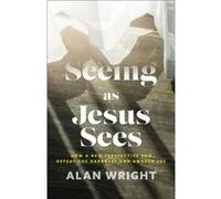 Seeing as Jesus Sees How a New Perspective Can Defeat the Darkness and Awaken Joy by Alan Wright Alan Wright (Auteur)