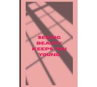 Seeing Beauty Keeps You Young: Reflections on Presence, Past, and Passage