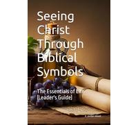 Seeing Christ Through Biblical Symbols: Study Guide 1 - The Essentials of Life (Leader's Guide)
