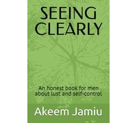 SEEING CLEARLY: An honest book for men about lust and self-control