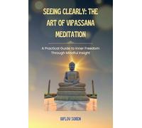 Seeing Clearly: The Art of Vipassana Meditation: A Practical Guide to Inner Freedom Through Mindful Insight