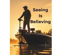 Seeing Is Believing: The Angler's Complete Guide to Forward-Facing Sonar - Setup, Settings, and Perfect Rigs for Bass, Crappie, Walleye, Catfish, and Ice Fishing