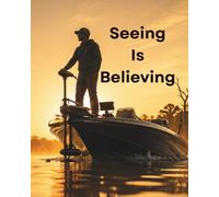 Seeing Is Believing: The Angler's Complete Guide to Forward-Facing Sonar - Setup, Settings, and Perfect Rigs for Bass, Crappie, Walleye, Catfish, and Ice Fishing
