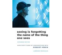 Seeing Is Forgetting the Name of the Thing One Sees: Over Thirty Years of Conversations With Robert Irwin