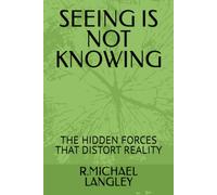 SEEING IS NOT KNOWING: THE HIDDEN FORCES THAT DISTORT REALITY