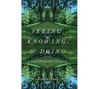 Seeing Knowing and Doing - Audi Robert Writer and OBrien Professor of Philosophy Writer and OBrien Professor of Philosophy University of Notre Dame - Oxfo Audi Robert Writer and OBrien Professor of Ph