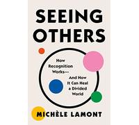 Seeing Others: How Recognition Works-and How It Can Heal a Divided World