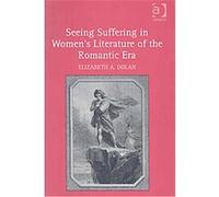 Seeing Suffering in Women's Literature of the Romantic Era Elizabeth A. Dolan (Auteur)