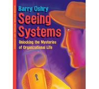 Seeing Systems: Unlocking the Mysteries of Organizational Life